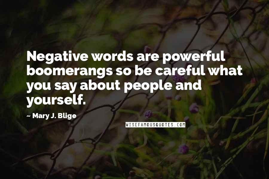 Mary J. Blige Quotes: Negative words are powerful boomerangs so be careful what you say about people and yourself.