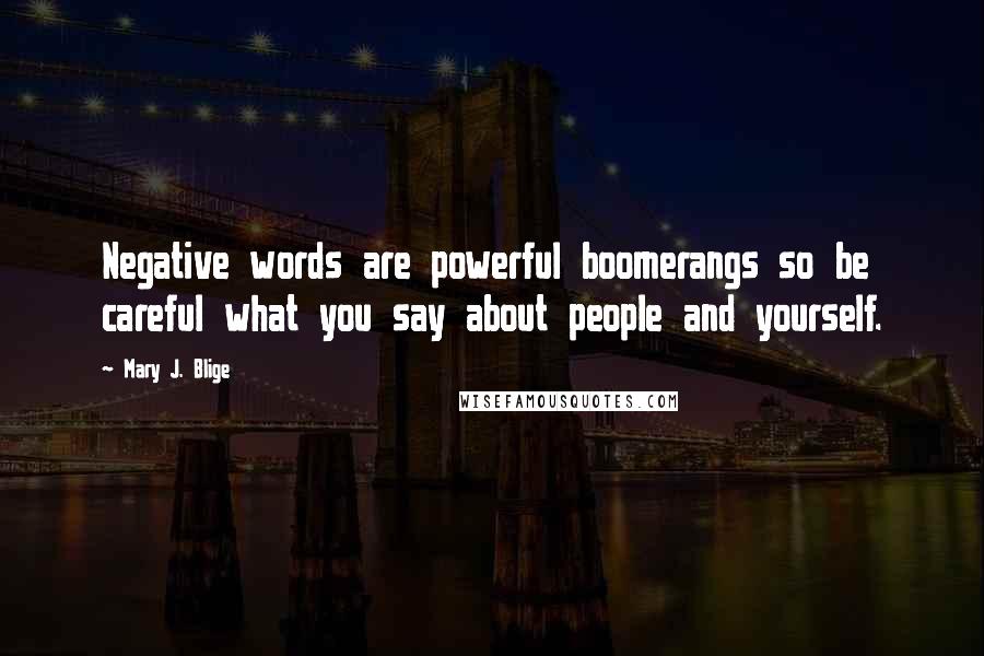 Mary J. Blige Quotes: Negative words are powerful boomerangs so be careful what you say about people and yourself.