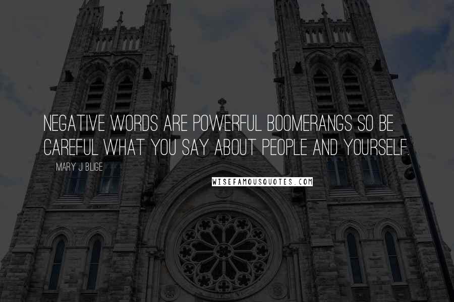 Mary J. Blige Quotes: Negative words are powerful boomerangs so be careful what you say about people and yourself.