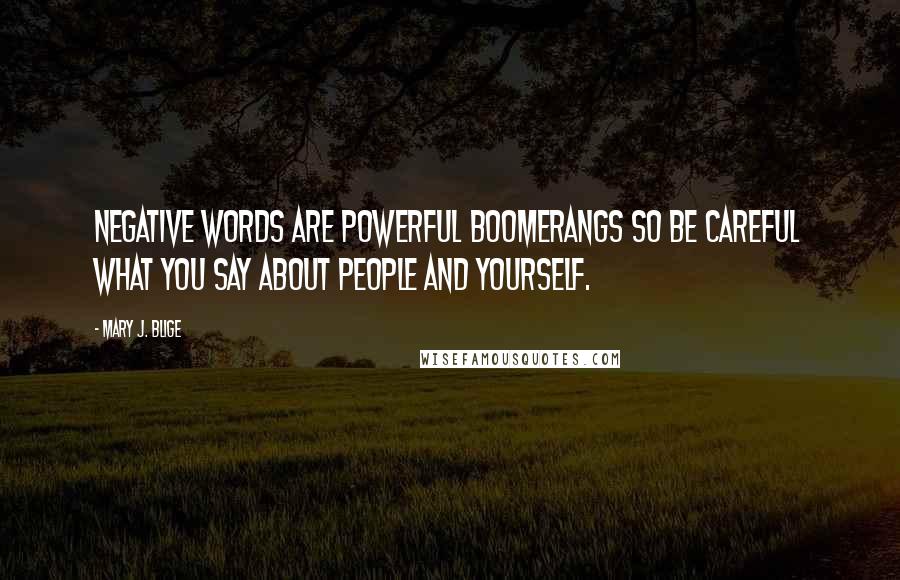 Mary J. Blige Quotes: Negative words are powerful boomerangs so be careful what you say about people and yourself.