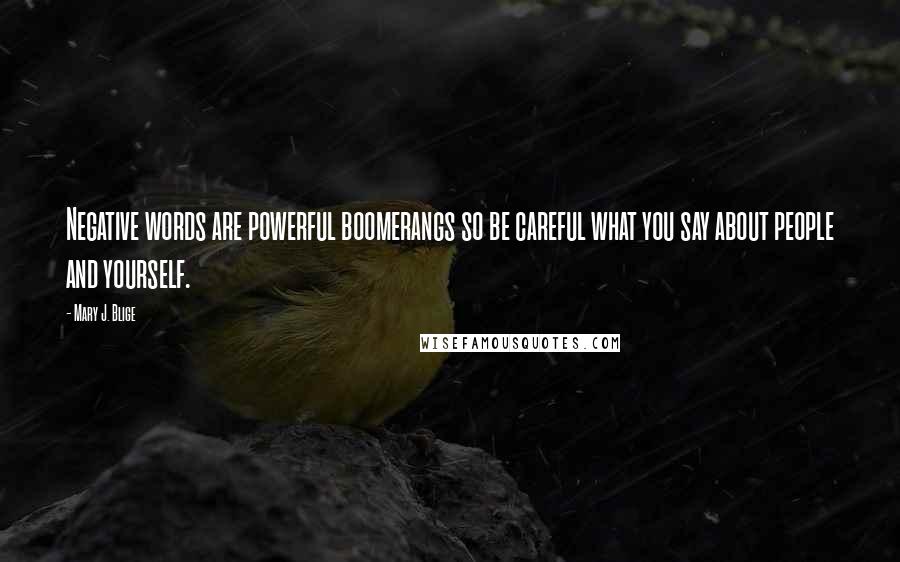 Mary J. Blige Quotes: Negative words are powerful boomerangs so be careful what you say about people and yourself.