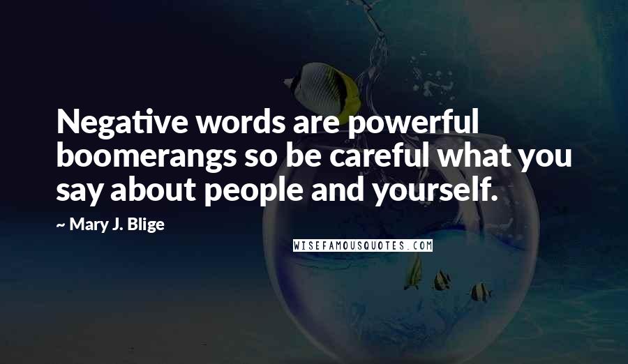 Mary J. Blige Quotes: Negative words are powerful boomerangs so be careful what you say about people and yourself.