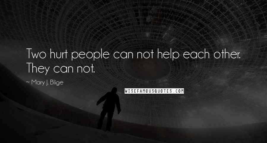 Mary J. Blige Quotes: Two hurt people can not help each other. They can not.