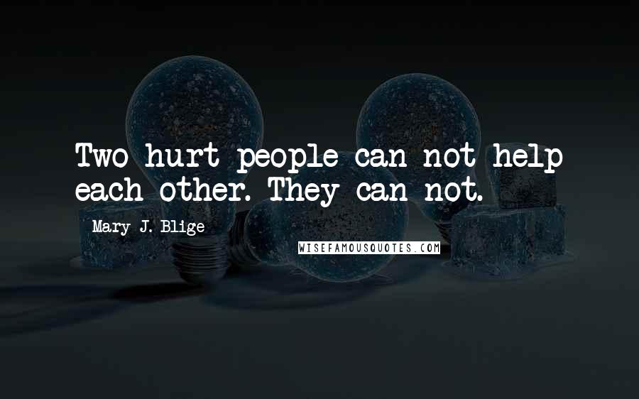 Mary J. Blige Quotes: Two hurt people can not help each other. They can not.