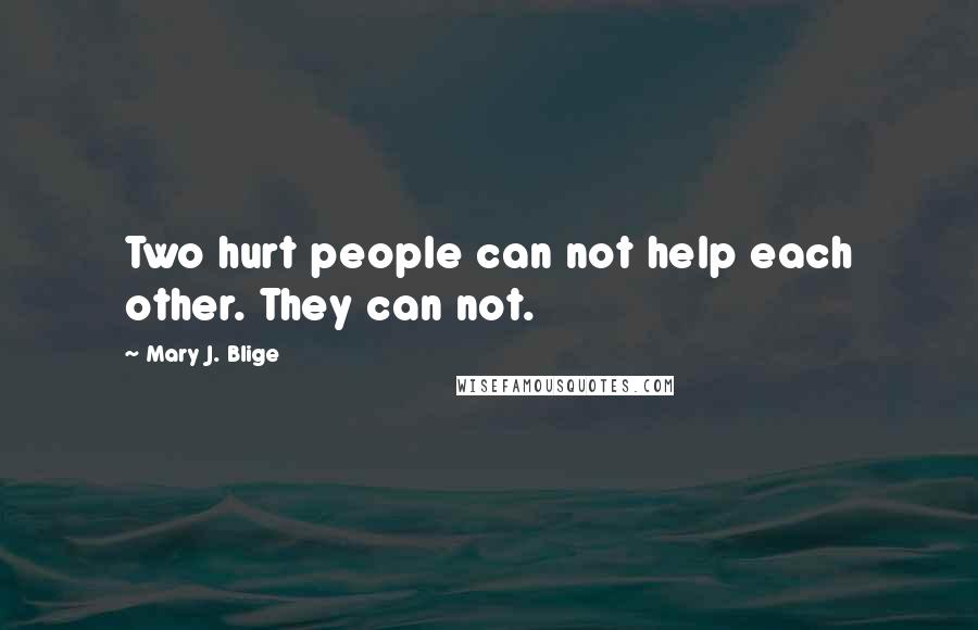 Mary J. Blige Quotes: Two hurt people can not help each other. They can not.