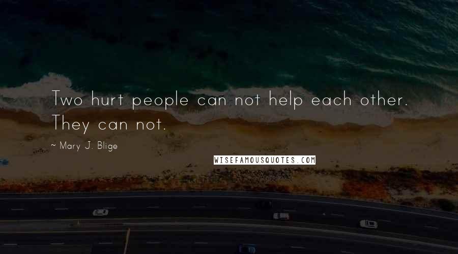 Mary J. Blige Quotes: Two hurt people can not help each other. They can not.