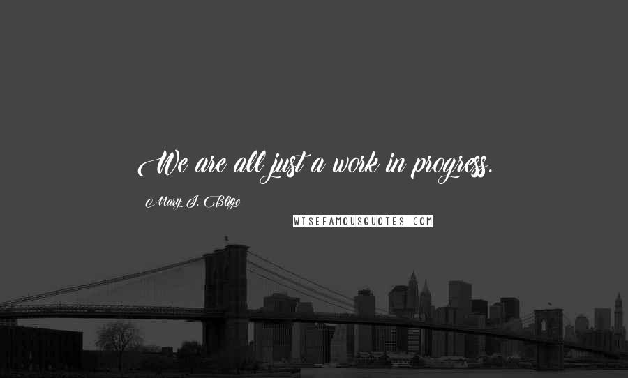 Mary J. Blige Quotes: We are all just a work in progress.