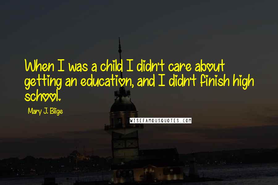 Mary J. Blige Quotes: When I was a child I didn't care about getting an education, and I didn't finish high school.