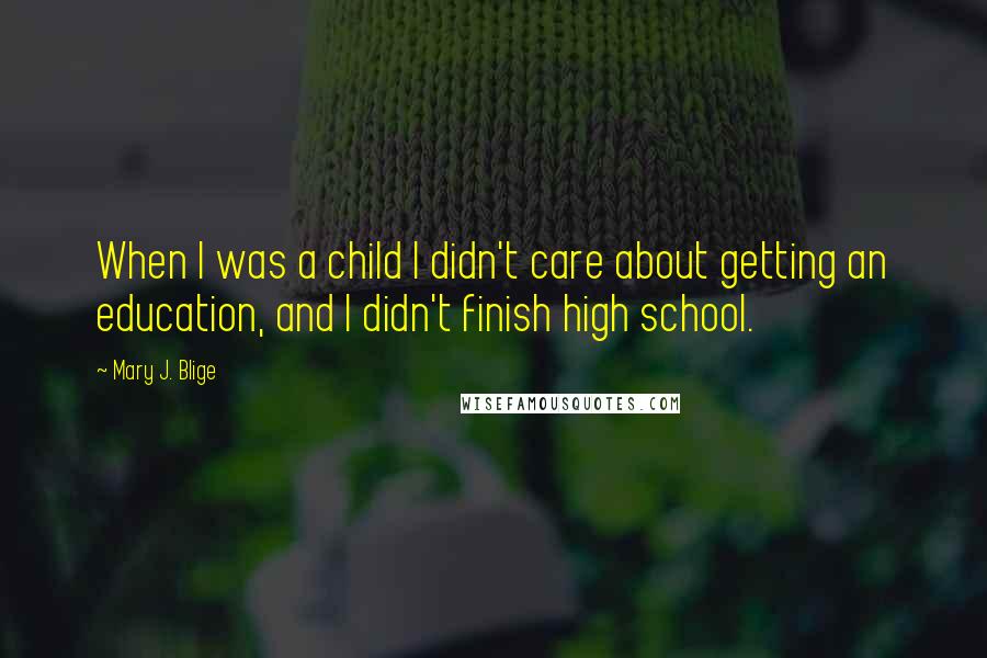 Mary J. Blige Quotes: When I was a child I didn't care about getting an education, and I didn't finish high school.