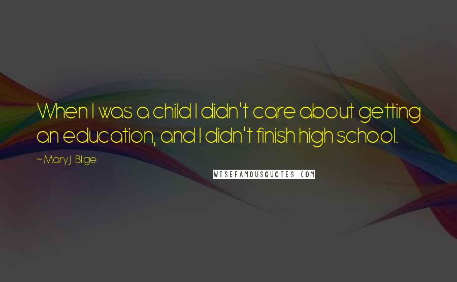 Mary J. Blige Quotes: When I was a child I didn't care about getting an education, and I didn't finish high school.