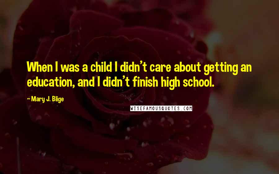 Mary J. Blige Quotes: When I was a child I didn't care about getting an education, and I didn't finish high school.