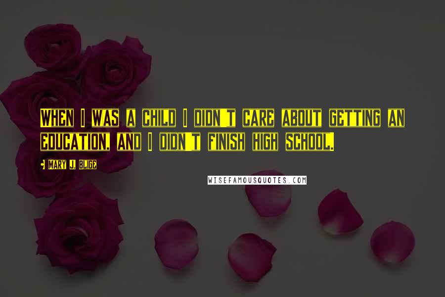 Mary J. Blige Quotes: When I was a child I didn't care about getting an education, and I didn't finish high school.