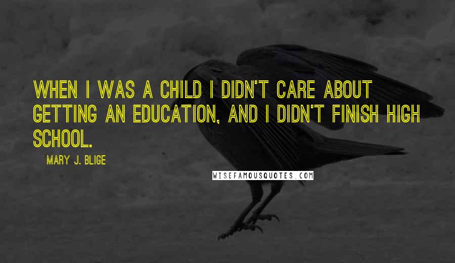 Mary J. Blige Quotes: When I was a child I didn't care about getting an education, and I didn't finish high school.