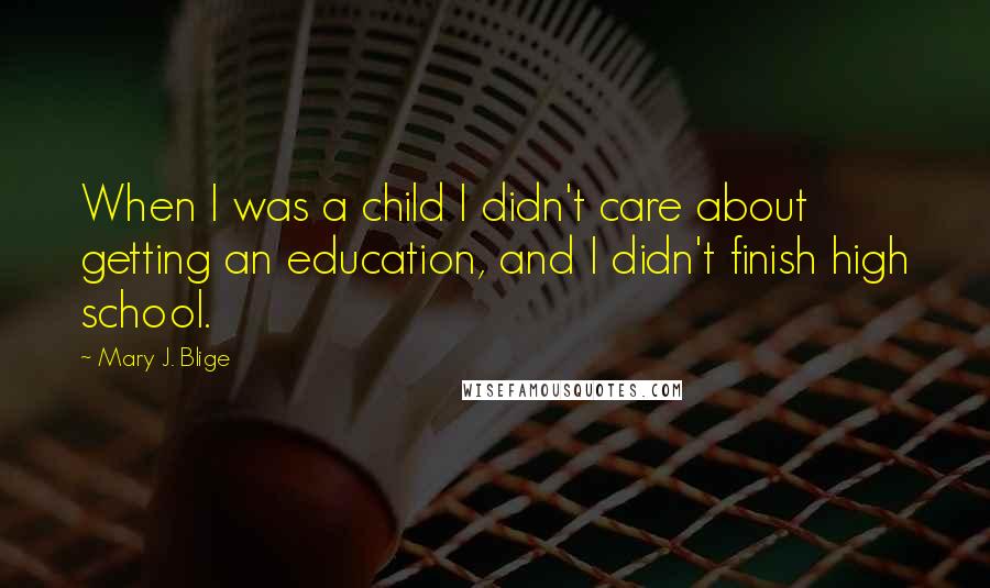 Mary J. Blige Quotes: When I was a child I didn't care about getting an education, and I didn't finish high school.
