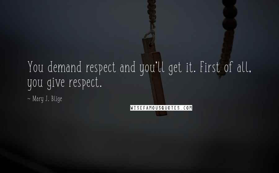 Mary J. Blige Quotes: You demand respect and you'll get it. First of all, you give respect.