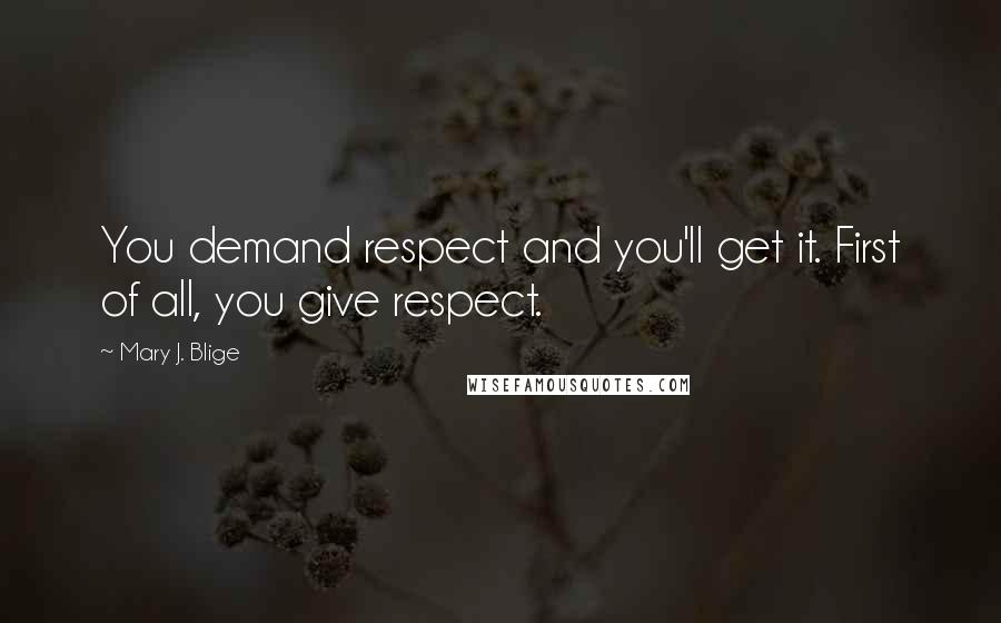 Mary J. Blige Quotes: You demand respect and you'll get it. First of all, you give respect.