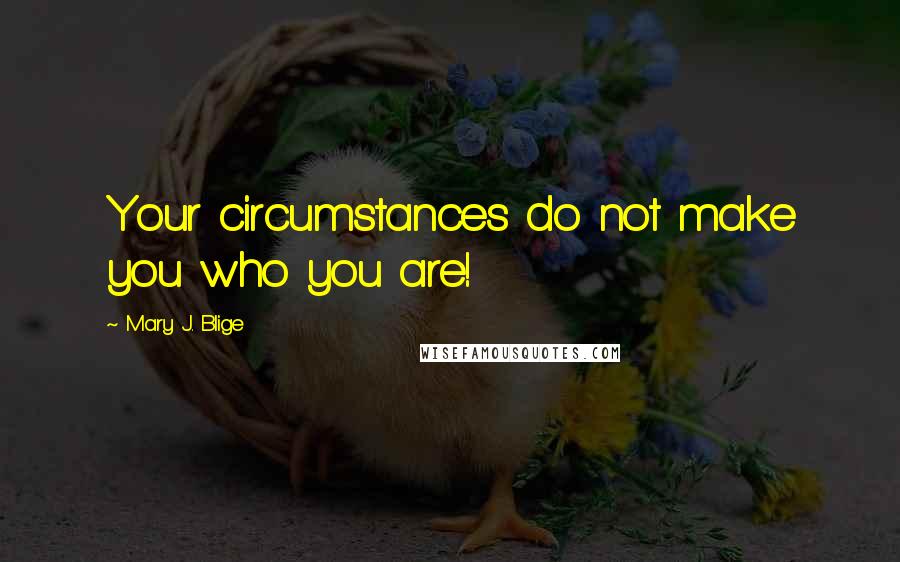 Mary J. Blige Quotes: Your circumstances do not make you who you are!