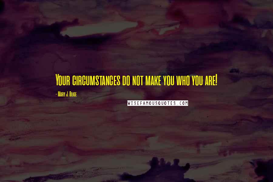 Mary J. Blige Quotes: Your circumstances do not make you who you are!