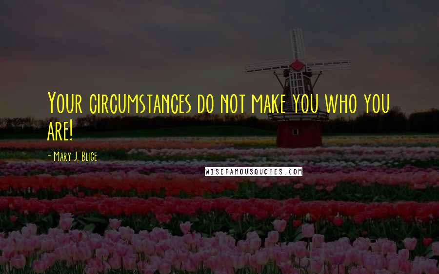 Mary J. Blige Quotes: Your circumstances do not make you who you are!