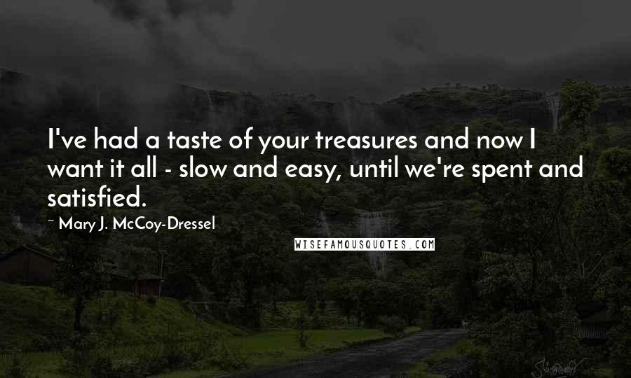 Mary J. McCoy-Dressel Quotes: I've had a taste of your treasures and now I want it all - slow and easy, until we're spent and satisfied.