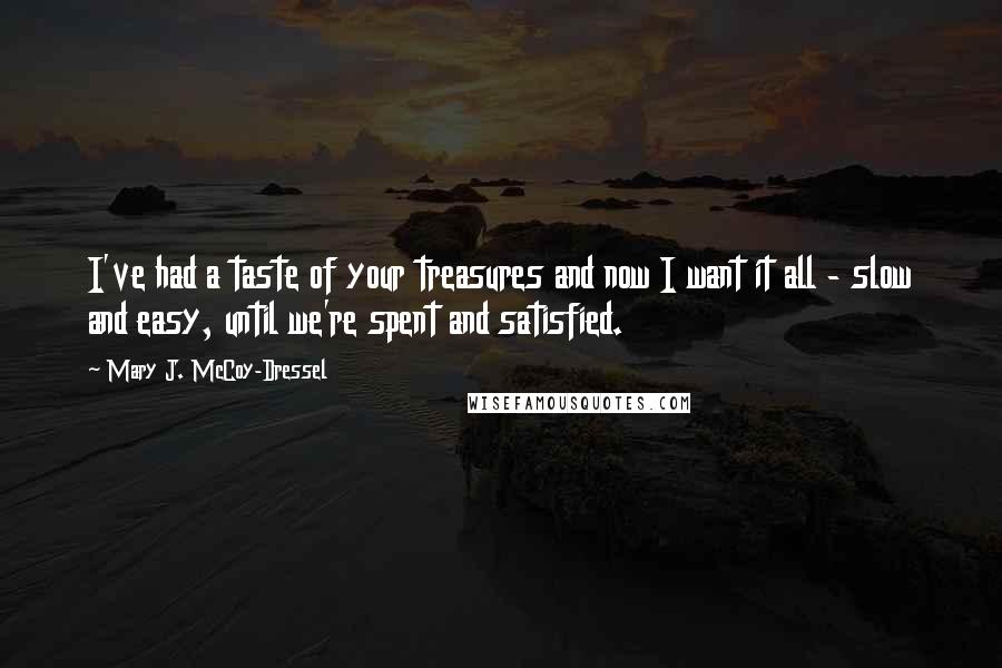 Mary J. McCoy-Dressel Quotes: I've had a taste of your treasures and now I want it all - slow and easy, until we're spent and satisfied.