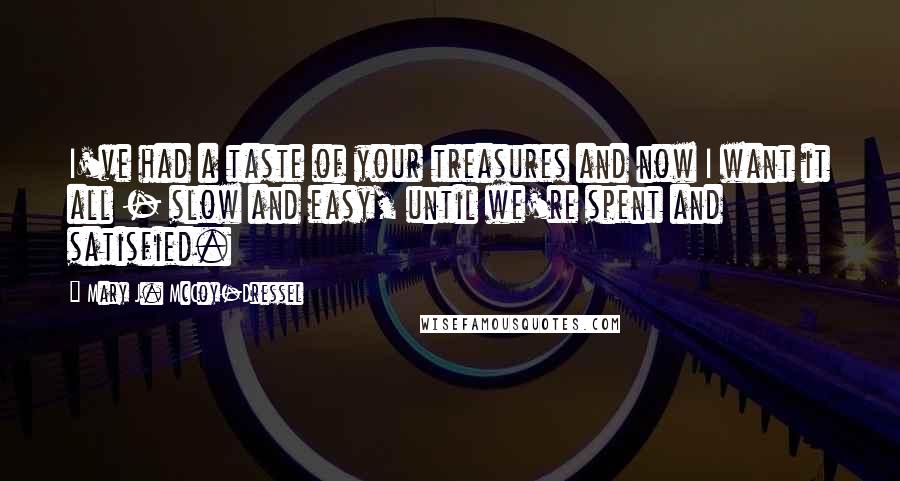 Mary J. McCoy-Dressel Quotes: I've had a taste of your treasures and now I want it all - slow and easy, until we're spent and satisfied.