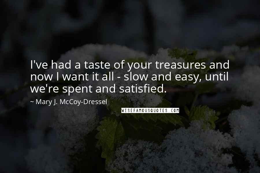 Mary J. McCoy-Dressel Quotes: I've had a taste of your treasures and now I want it all - slow and easy, until we're spent and satisfied.