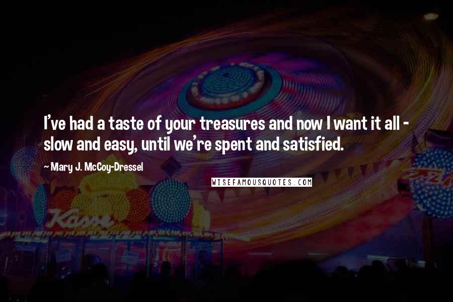 Mary J. McCoy-Dressel Quotes: I've had a taste of your treasures and now I want it all - slow and easy, until we're spent and satisfied.