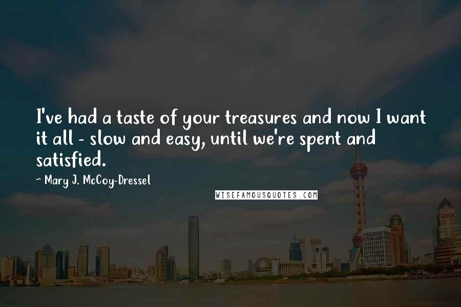 Mary J. McCoy-Dressel Quotes: I've had a taste of your treasures and now I want it all - slow and easy, until we're spent and satisfied.