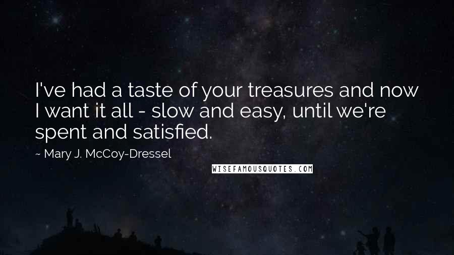 Mary J. McCoy-Dressel Quotes: I've had a taste of your treasures and now I want it all - slow and easy, until we're spent and satisfied.