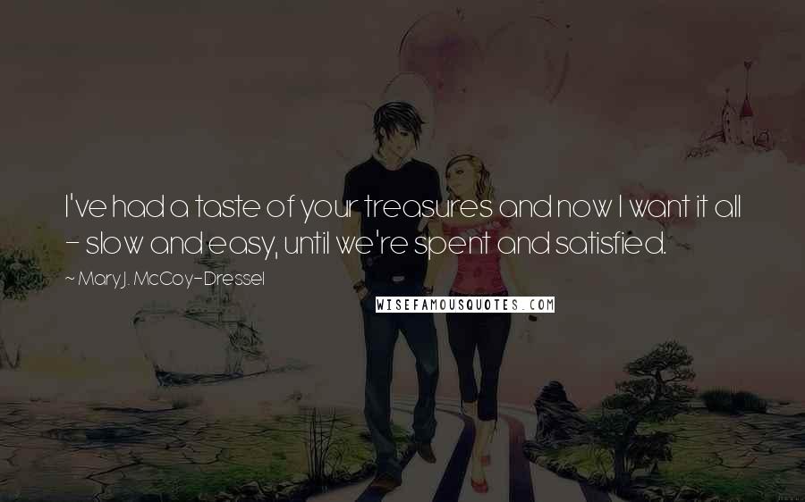 Mary J. McCoy-Dressel Quotes: I've had a taste of your treasures and now I want it all - slow and easy, until we're spent and satisfied.