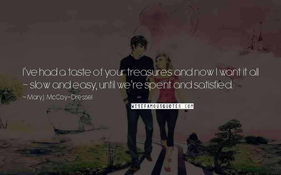 Mary J. McCoy-Dressel Quotes: I've had a taste of your treasures and now I want it all - slow and easy, until we're spent and satisfied.