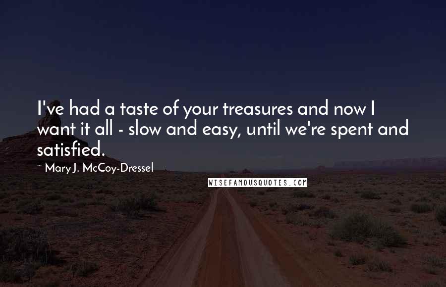 Mary J. McCoy-Dressel Quotes: I've had a taste of your treasures and now I want it all - slow and easy, until we're spent and satisfied.
