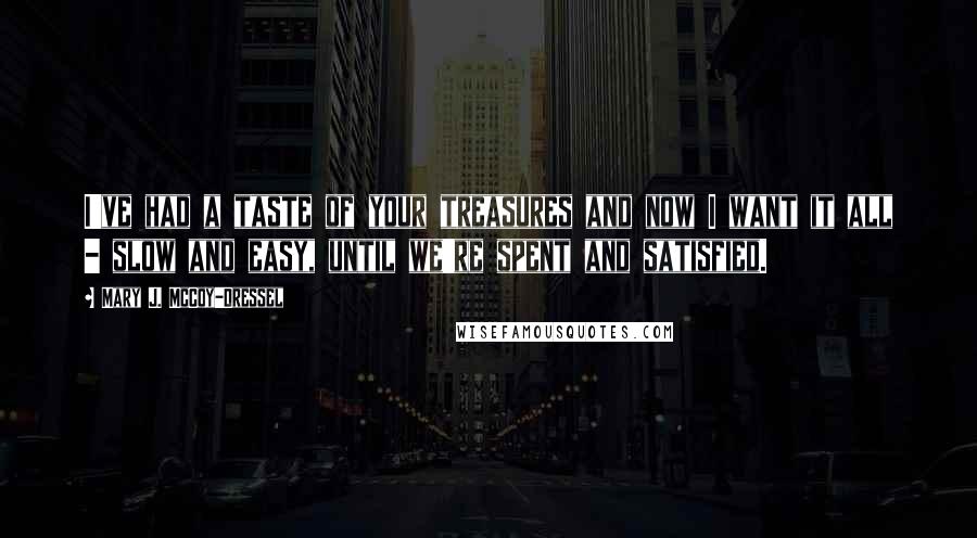 Mary J. McCoy-Dressel Quotes: I've had a taste of your treasures and now I want it all - slow and easy, until we're spent and satisfied.