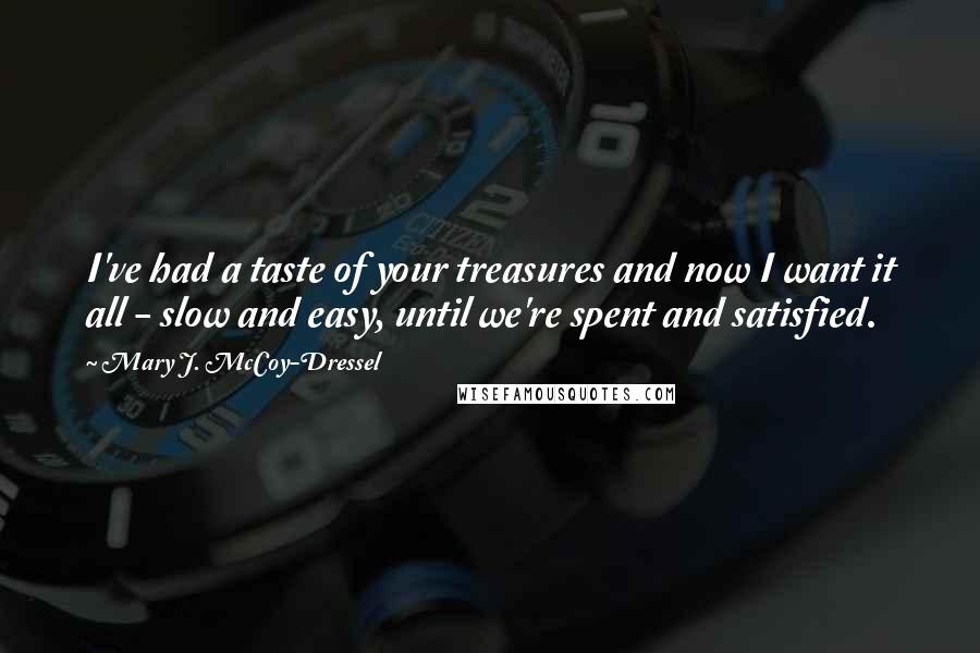 Mary J. McCoy-Dressel Quotes: I've had a taste of your treasures and now I want it all - slow and easy, until we're spent and satisfied.