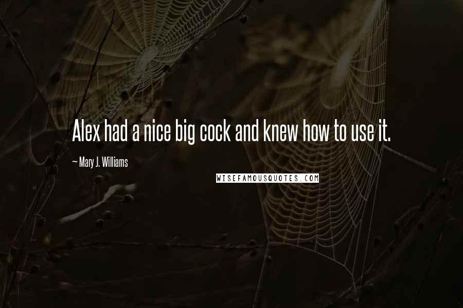 Mary J. Williams Quotes: Alex had a nice big cock and knew how to use it.