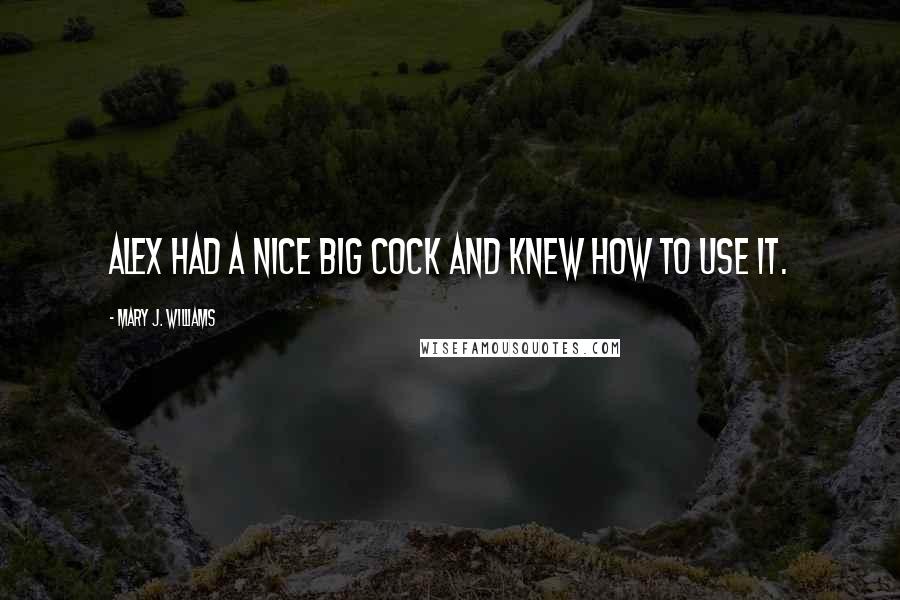 Mary J. Williams Quotes: Alex had a nice big cock and knew how to use it.