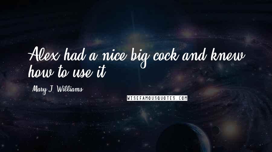 Mary J. Williams Quotes: Alex had a nice big cock and knew how to use it.