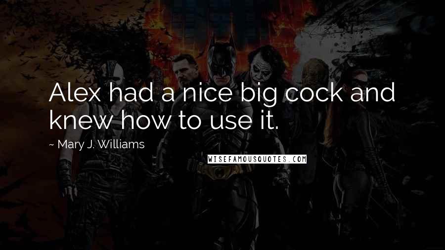 Mary J. Williams Quotes: Alex had a nice big cock and knew how to use it.