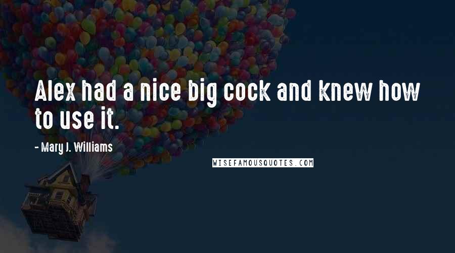 Mary J. Williams Quotes: Alex had a nice big cock and knew how to use it.