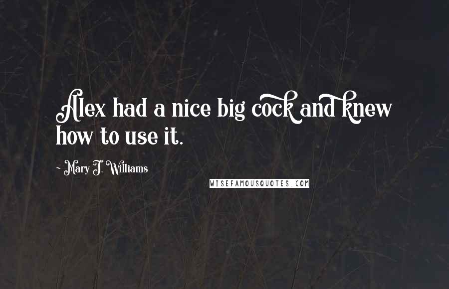 Mary J. Williams Quotes: Alex had a nice big cock and knew how to use it.