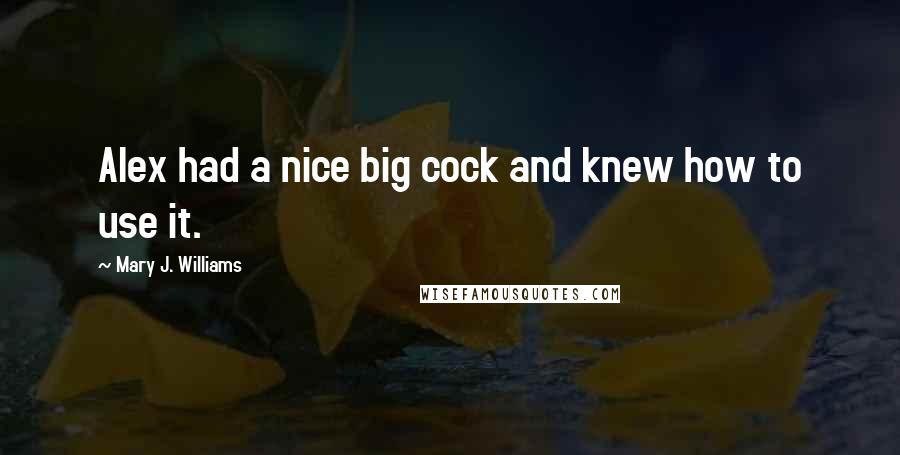 Mary J. Williams Quotes: Alex had a nice big cock and knew how to use it.