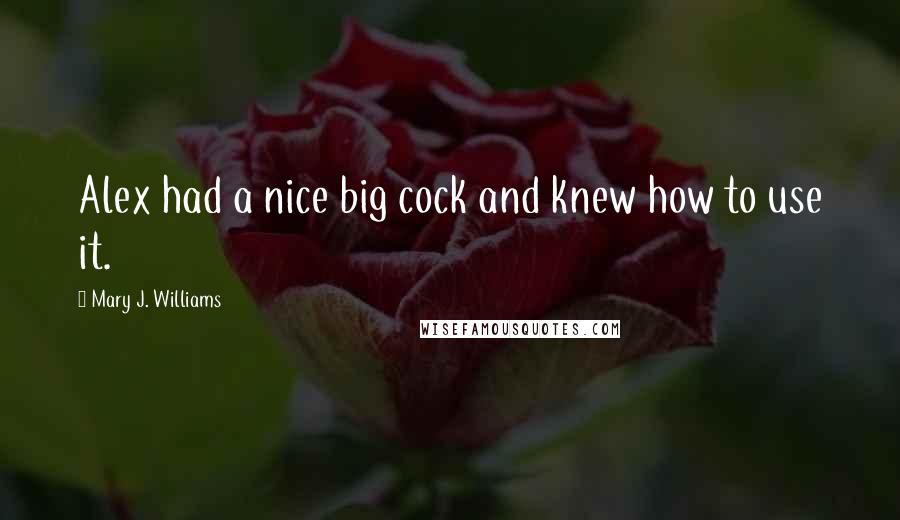 Mary J. Williams Quotes: Alex had a nice big cock and knew how to use it.
