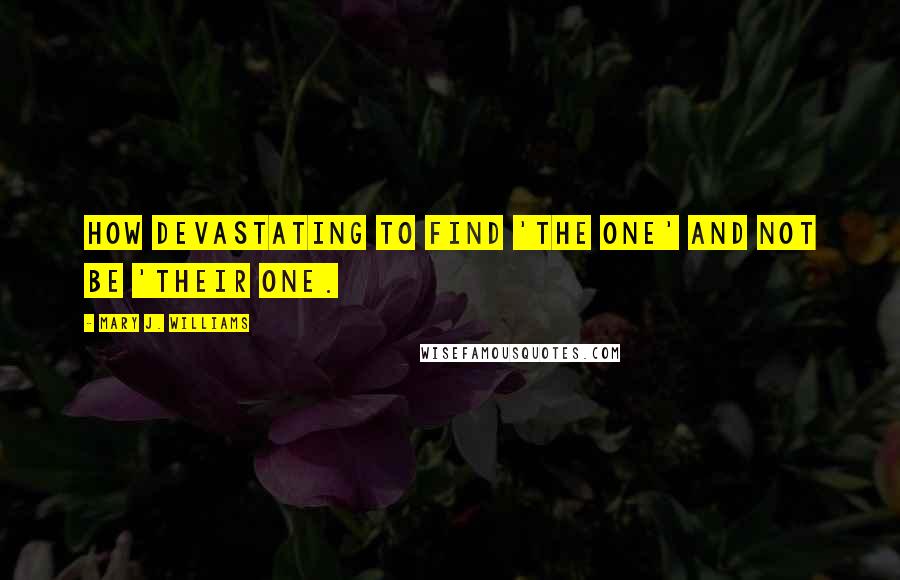 Mary J. Williams Quotes: How devastating to find 'the one' and not be 'their one.