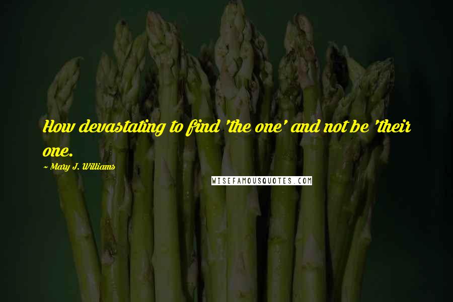 Mary J. Williams Quotes: How devastating to find 'the one' and not be 'their one.