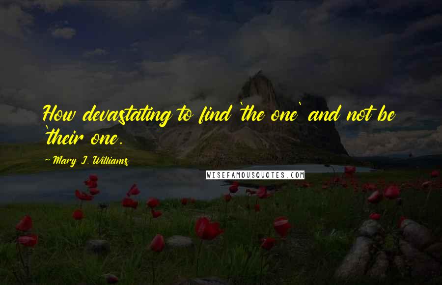 Mary J. Williams Quotes: How devastating to find 'the one' and not be 'their one.