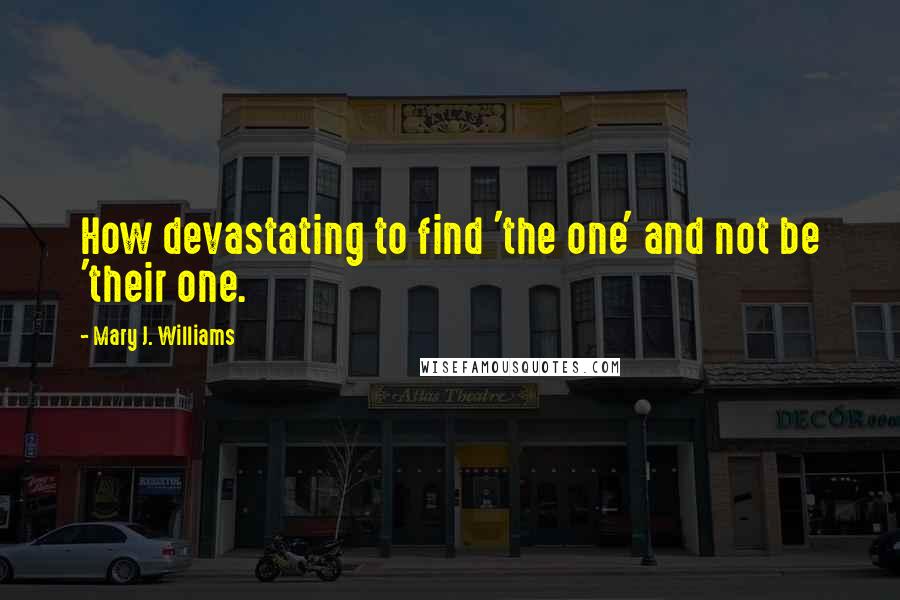 Mary J. Williams Quotes: How devastating to find 'the one' and not be 'their one.