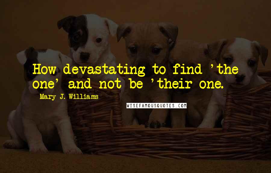 Mary J. Williams Quotes: How devastating to find 'the one' and not be 'their one.