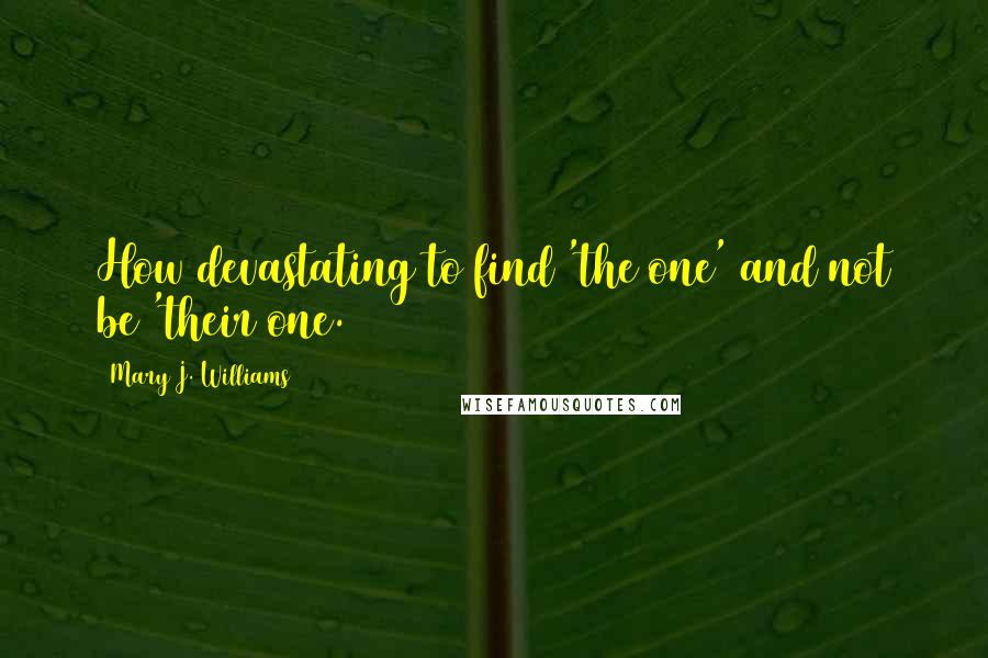 Mary J. Williams Quotes: How devastating to find 'the one' and not be 'their one.