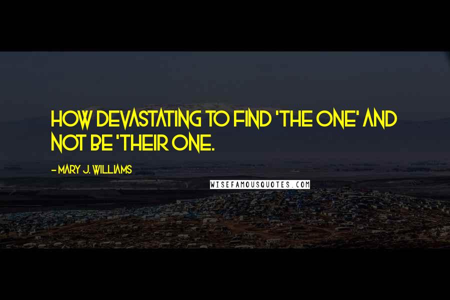 Mary J. Williams Quotes: How devastating to find 'the one' and not be 'their one.